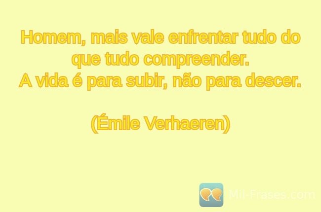 Imagem com a frase: Homem, mais vale enfrentar tudo do que tudo compreender.
A vida é para subir, não para descer.
(Émile Verhaeren)