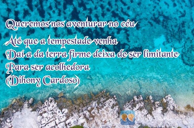 Imagem com a frase: Queremos nos aventurar no céu
Até que a tempestade venha
Daí a da terra firme deixa de ser limitante
Para ser acolhedora
(Dihony Cardoso)