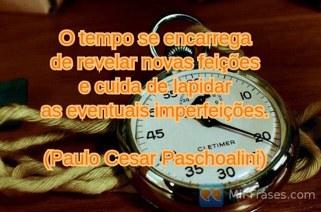 Imagem com a frase: O tempo se encarrega 
de revelar novas feições 
e cuida de lapidar 
as eventuais imperfeições. 
(Paulo Cesar Paschoalini)
