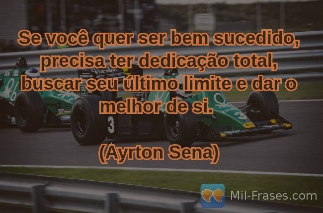 Imagem com a frase: Se você quer ser bem sucedido, precisa ter dedicação total, buscar seu último limite e dar o melhor de si. 
(Ayrton Sena)