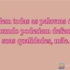 Nem todas as palavras do mundo poderiam defenir suas qualidades, mãe.