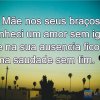 Mãe nos seus braços conheci um amor sem igual e na sua ausencia ficou uma saudade sem fim. ?