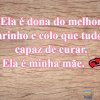 Ela é dona do melhor carinho e colo que tudo é capaz de curar.
 Ela é minha mãe. ?