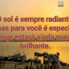 O sol é sempre radiante, mas para você é especial hoje estará ainda mais brilhante.