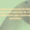 Existem esperanças de longo prazo que precisam de um grande sonho para continuar a sobreviver.