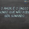 O amor é o único sonho que não pode ser sonhado.